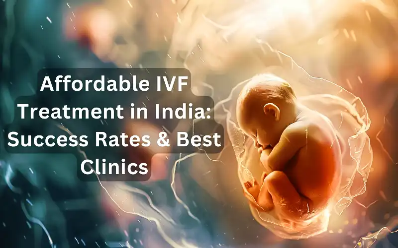 Affordable IVF Treatment in India: Success Rates & Best Clinics