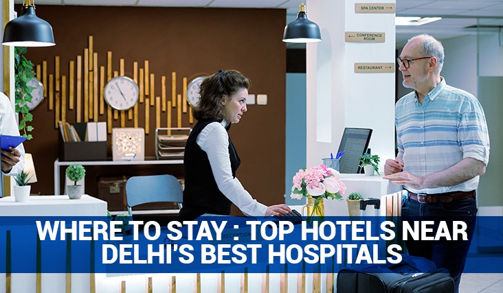 Where to Stay: Top Hotels Near Delhi’s Best Hospitals