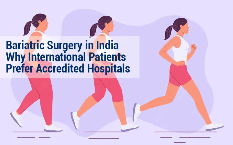 Bariatric Surgery Planning in India: Why International Patients Prefer Accredited Hospitals