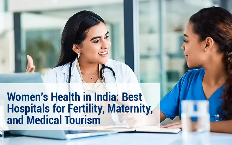 Plan Your Women’s Health Journey in India: Leading Hospitals for Fertility, Maternity & Medical Tourism