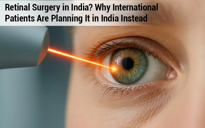 Retinal Surgery in India? Why International Patients Are Planning It in India Instead