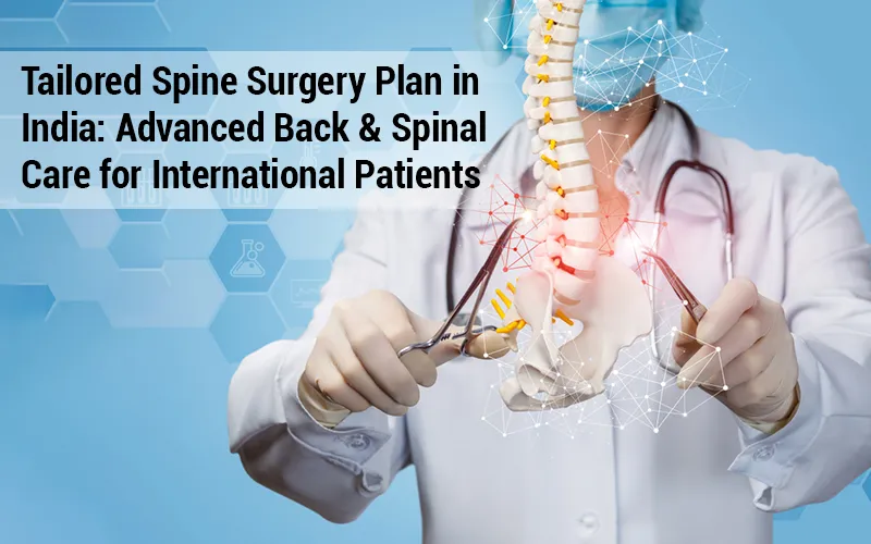 Tailored Spine Surgery Plan in India: Advanced Back & Spinal Care for International Patients