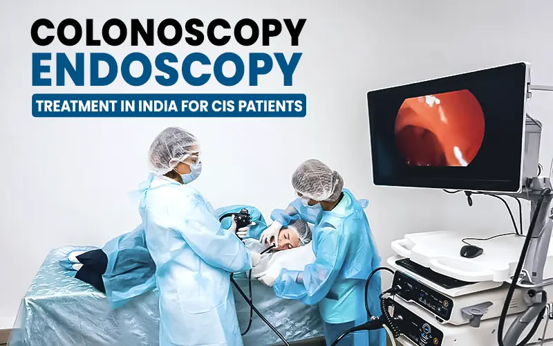 Colonoscopy and Endoscopy in India for CIS Patients — Cost, Process & Best Hospitals 2026