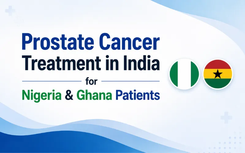 Prostate Cancer Treatment in India for Nigeria & Ghana Patients: Cost, Options & 2026 Guide